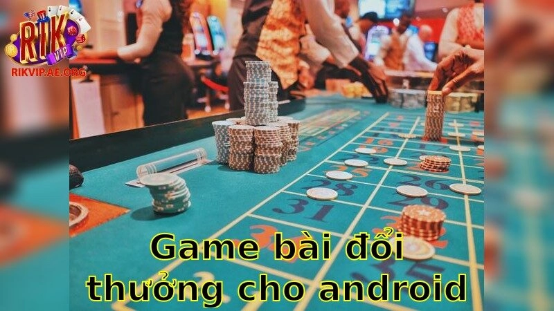 Game Bài Đổi Thưởng Cho Android – Trải Nghiệm Cá Cược Sôi Động 2025